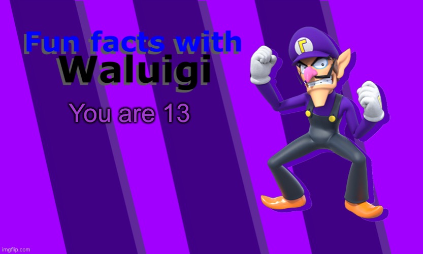 Fun Facts with Waluigi | You are 13 | image tagged in fun facts with waluigi | made w/ Imgflip meme maker