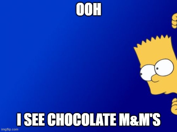 Bart Simpson Peeking | OOH; I SEE CHOCOLATE M&M'S | image tagged in memes,bart simpson peeking | made w/ Imgflip meme maker