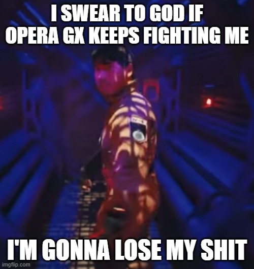 Scumbag browser | I SWEAR TO GOD IF OPERA GX KEEPS FIGHTING ME; I'M GONNA LOSE MY SHIT | image tagged in in space with markiplier,memes,scumbag browser,markiplier,savage memes,opera gx | made w/ Imgflip meme maker