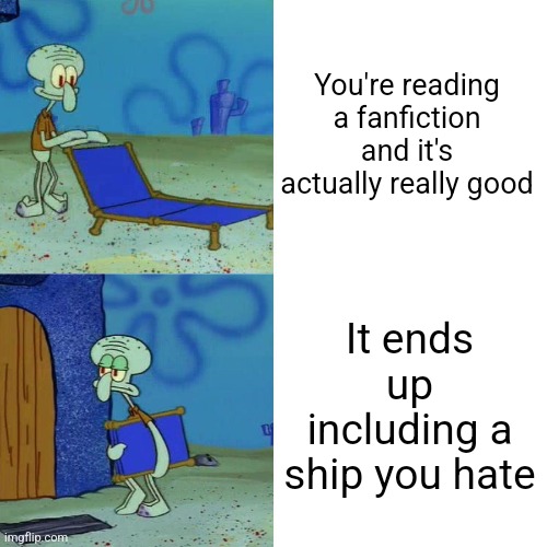 amphibia fandom be like | You're reading a fanfiction and it's actually really good; It ends up including a ship you hate | image tagged in squidward chair | made w/ Imgflip meme maker