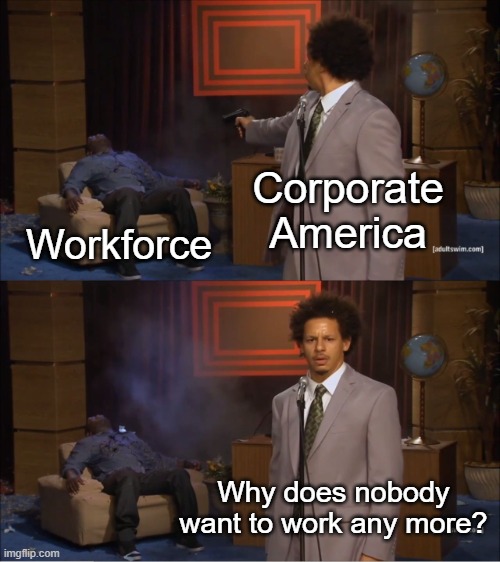 If you were worth more, we'd pay you more | Corporate America; Workforce; Why does nobody want to work any more? | image tagged in memes,who killed hannibal | made w/ Imgflip meme maker