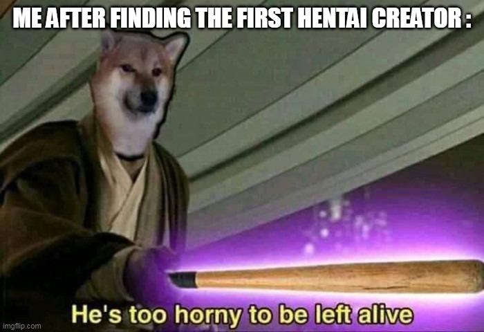 epic bark my my dog* | ME AFTER FINDING THE FIRST HENTAI CREATOR : | image tagged in doge,doge bonk | made w/ Imgflip meme maker