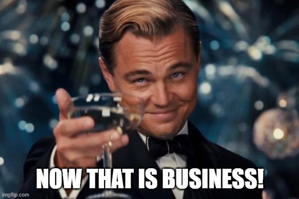 Leonardo Dicaprio Cheers Meme | NOW THAT IS BUSINESS! | image tagged in memes,leonardo dicaprio cheers | made w/ Imgflip meme maker