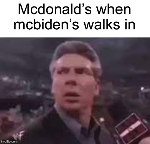 x when x walks in |  Mcdonald’s when mcbiden’s walks in | image tagged in x when x walks in,memes,funny,funny memes,mcdonalds | made w/ Imgflip meme maker