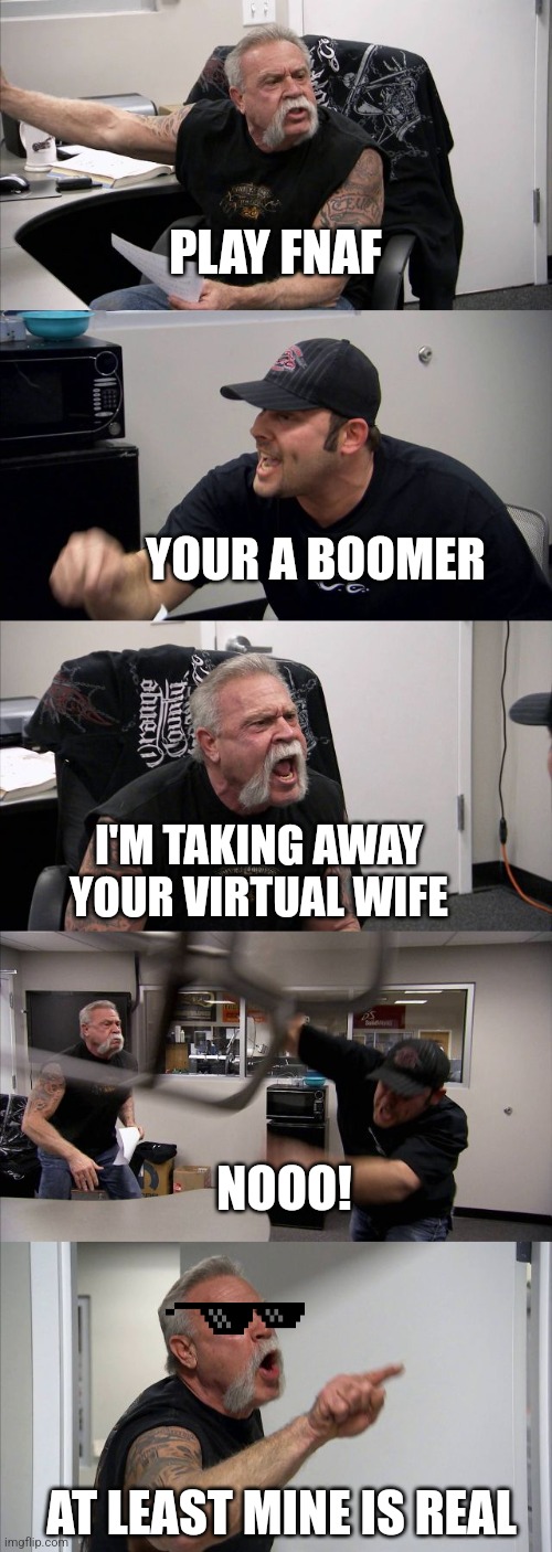 Me in 2057 with son | PLAY FNAF; YOUR A BOOMER; I'M TAKING AWAY YOUR VIRTUAL WIFE; NOOO! AT LEAST MINE IS REAL | image tagged in memes,american chopper argument | made w/ Imgflip meme maker