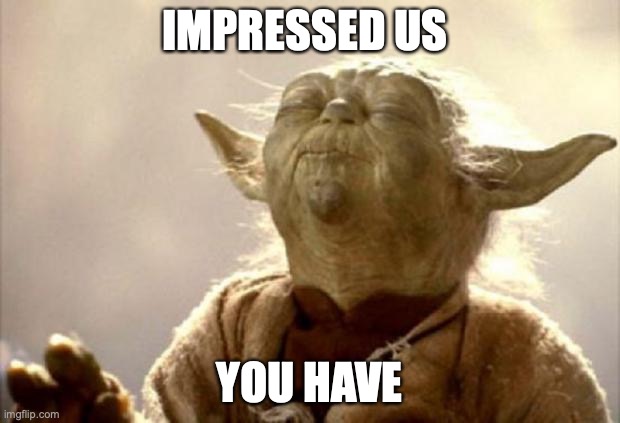 yoda smell | IMPRESSED US; YOU HAVE | image tagged in yoda smell | made w/ Imgflip meme maker