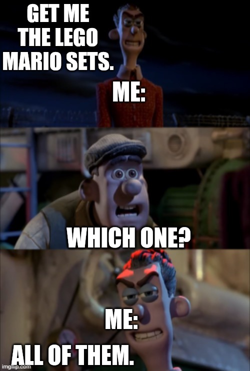 I'm a enjoyer of Lego super Mario | GET ME THE LEGO MARIO SETS. ME:; WHICH ONE? ME:; ALL OF THEM. | image tagged in get the __ which ones all of them | made w/ Imgflip meme maker