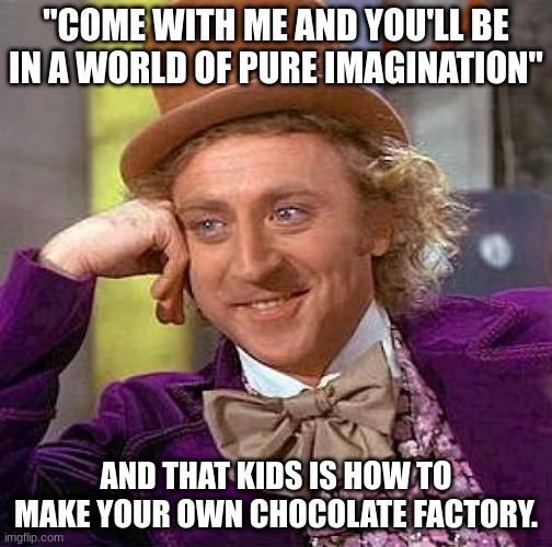 Creepy Condescending Wonka Meme |  "COME WITH ME AND YOU'LL BE IN A WORLD OF PURE IMAGINATION"; AND THAT KIDS IS HOW TO MAKE YOUR OWN CHOCOLATE FACTORY. | image tagged in memes,creepy condescending wonka | made w/ Imgflip meme maker