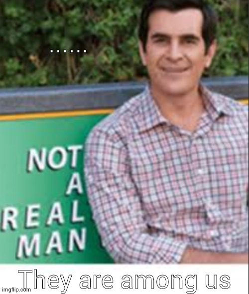 Not a real man | ...... They are among us | image tagged in not a real man | made w/ Imgflip meme maker