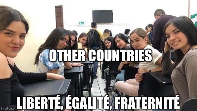 French Revolution’s gift to humanity | OTHER COUNTRIES; LIBERTÉ, ÉGALITÉ, FRATERNITÉ | image tagged in girls looking back,liberty,equality,fraternity,humanity,brothers | made w/ Imgflip meme maker