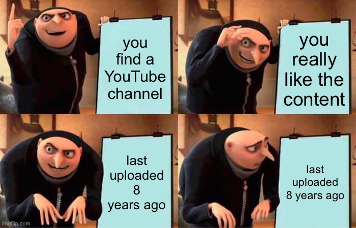 *internal pain* | you find a YouTube channel; you really like the content; last uploaded 8 years ago; last uploaded 8 years ago | image tagged in memes,gru's plan | made w/ Imgflip meme maker