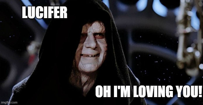 Star Wars Emperor | LUCIFER OH I'M LOVING YOU! | image tagged in star wars emperor | made w/ Imgflip meme maker