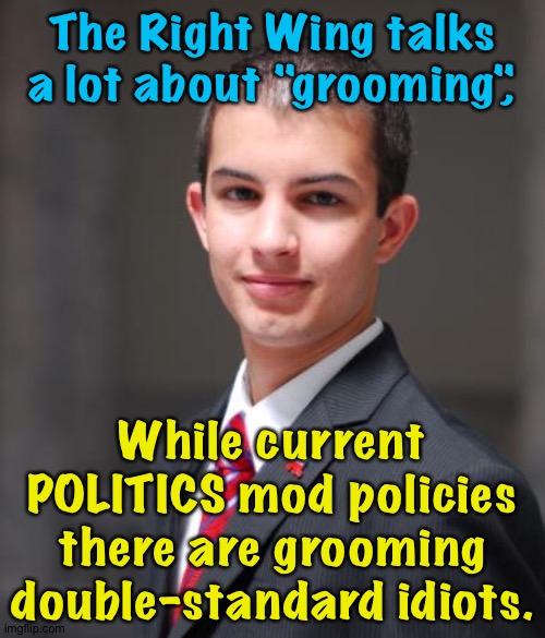 "Do as I say, not as I do" | The Right Wing talks a lot about "grooming", While current POLITICS mod policies there are grooming double-standard idiots. | image tagged in college conservative | made w/ Imgflip meme maker