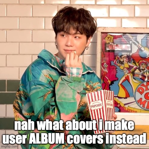 Suga popcorn | nah what about i make user ALBUM covers instead | image tagged in suga popcorn | made w/ Imgflip meme maker