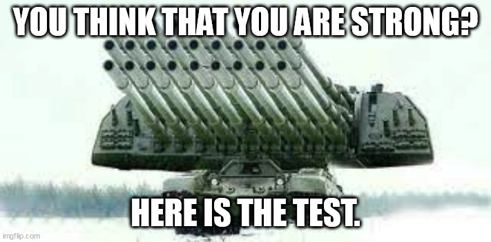 You think you're strong?Here is the test | YOU THINK THAT YOU ARE STRONG? HERE IS THE TEST. | image tagged in tank,stronks | made w/ Imgflip meme maker