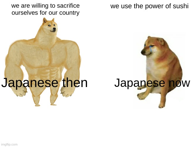 Buff Doge vs. Cheems | we are willing to sacrifice ourselves for our country; we use the power of sushi; Japanese then; Japanese now | image tagged in memes,buff doge vs cheems | made w/ Imgflip meme maker