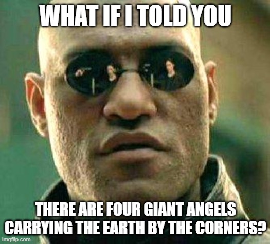What if i told you | WHAT IF I TOLD YOU THERE ARE FOUR GIANT ANGELS CARRYING THE EARTH BY THE CORNERS? | image tagged in what if i told you | made w/ Imgflip meme maker