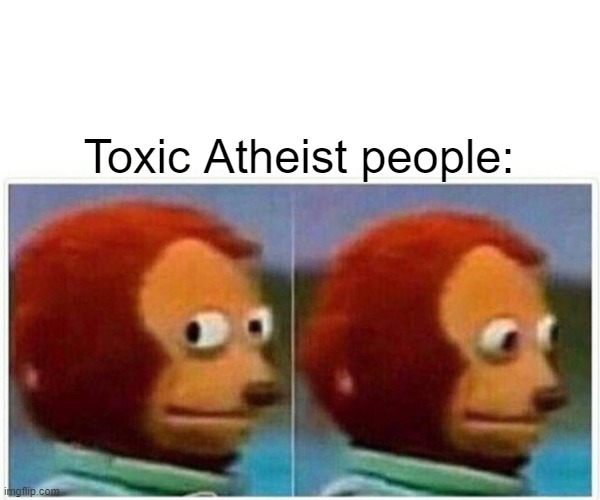 Monkey Puppet Meme | Toxic Atheist people: | image tagged in memes,monkey puppet | made w/ Imgflip meme maker