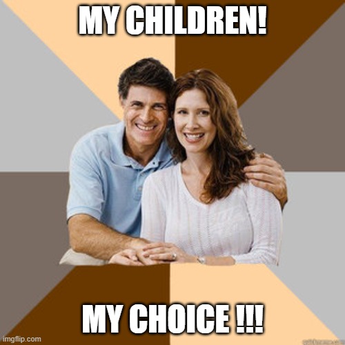 My Children My choice | MY CHILDREN! MY CHOICE !!! | image tagged in scumbag parents | made w/ Imgflip meme maker