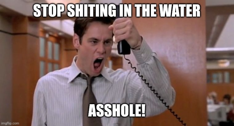 Stop breaking the law asshole | STOP SHITING IN THE WATER; ASSHOLE! | image tagged in stop breaking the law asshole | made w/ Imgflip meme maker