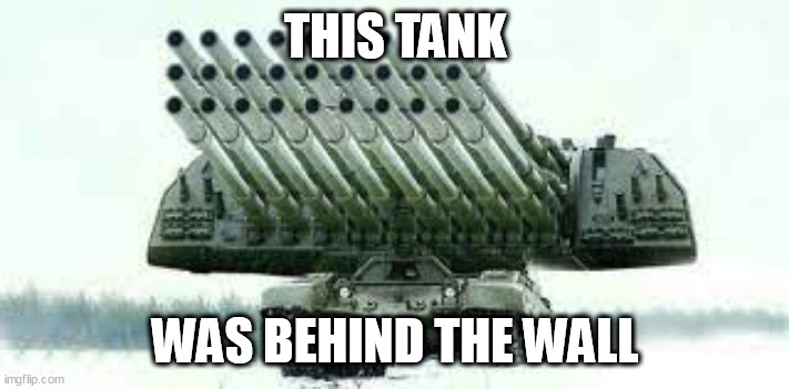 tank | THIS TANK WAS BEHIND THE WALL | image tagged in tank | made w/ Imgflip meme maker