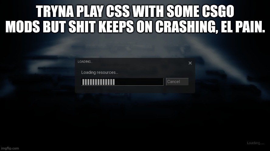 TRYNA PLAY CSS WITH SOME CSGO MODS BUT SHIT KEEPS ON CRASHING, EL PAIN. | made w/ Imgflip meme maker