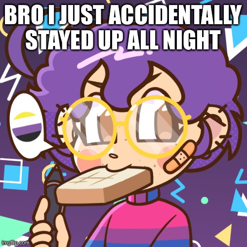 It’s 6am rn I’m waiting for my mom or her bf to wake up so I can eat | BRO I JUST ACCIDENTALLY STAYED UP ALL NIGHT | image tagged in cooper bread | made w/ Imgflip meme maker