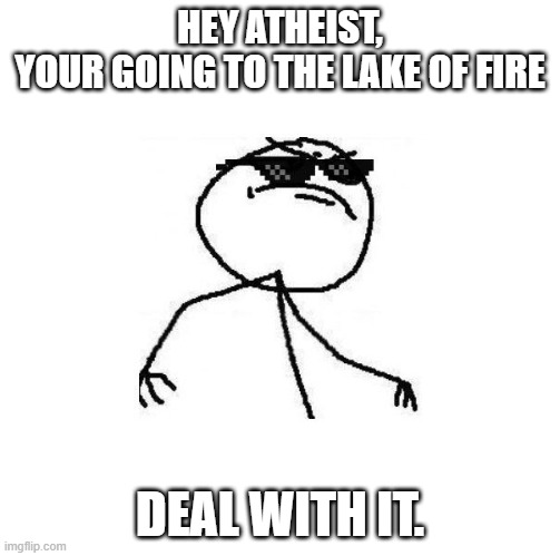 Deal with it like a boss | HEY ATHEIST,
YOUR GOING TO THE LAKE OF FIRE DEAL WITH IT. | image tagged in deal with it like a boss | made w/ Imgflip meme maker