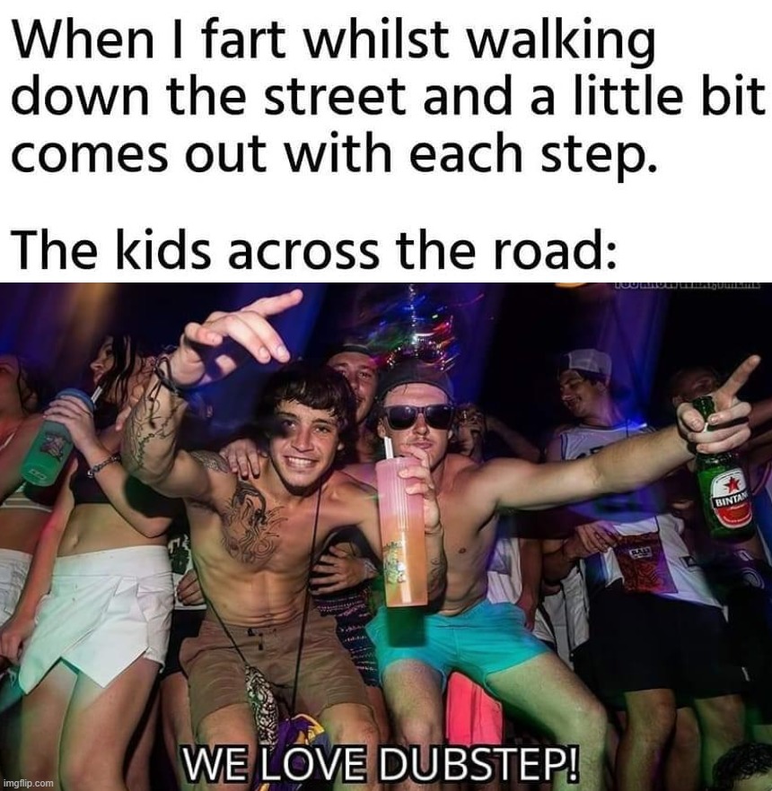 The toot for each step when you are walking | image tagged in dubstep,walking | made w/ Imgflip meme maker