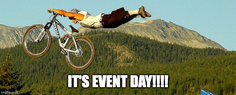 It's event day! | IT'S EVENT DAY!!!! | image tagged in mountain biking | made w/ Imgflip meme maker