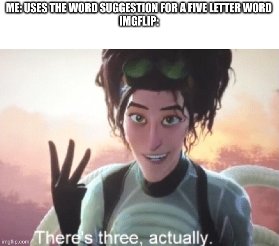 Please fix this bug | ME: USES THE WORD SUGGESTION FOR A FIVE LETTER WORD
IMGFLIP: | image tagged in there's three actually,not a meme | made w/ Imgflip meme maker