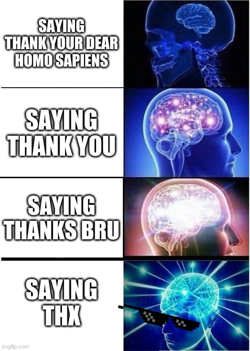 Expanding Brain |  SAYING THANK YOUR DEAR HOMO SAPIENS; SAYING THANK YOU; SAYING THANKS BRU; SAYING THX | image tagged in memes,expanding brain | made w/ Imgflip meme maker
