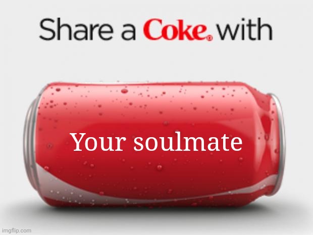 coke can | Your soulmate | image tagged in coke can | made w/ Imgflip meme maker
