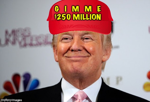 For my slush fund | G   I   M   M   E
$250 MILLION | image tagged in donald trump approves | made w/ Imgflip meme maker