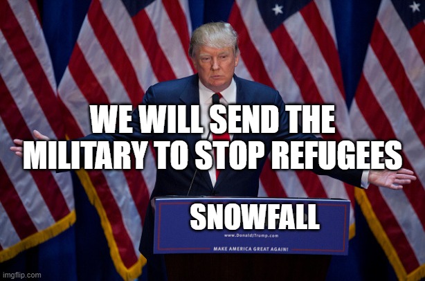 SNOWFALL MY FAVOURITE CHARACTER CHANGE MY MIND | WE WILL SEND THE MILITARY TO STOP REFUGEES; SNOWFALL | image tagged in donald trump | made w/ Imgflip meme maker