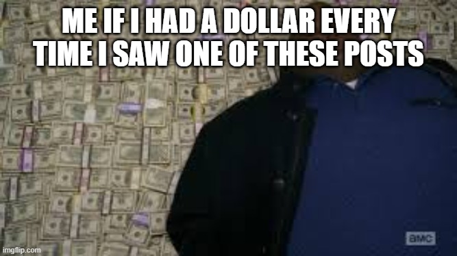 Black guy lying on money | ME IF I HAD A DOLLAR EVERY TIME I SAW ONE OF THESE POSTS | image tagged in black guy lying on money | made w/ Imgflip meme maker