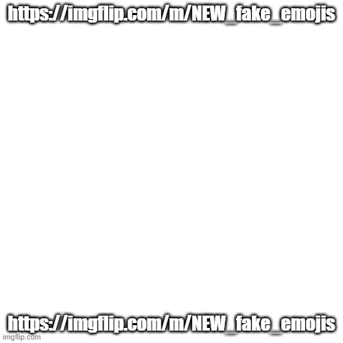 https://imgflip.com/m/NEW_fake_emojis | https://imgflip.com/m/NEW_fake_emojis; https://imgflip.com/m/NEW_fake_emojis | image tagged in memes,blank transparent square | made w/ Imgflip meme maker