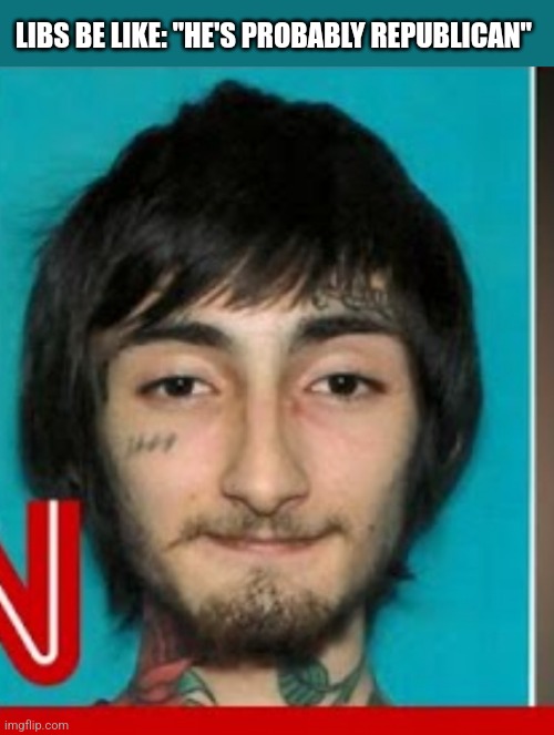 LIBS BE LIKE: "HE'S PROBABLY REPUBLICAN" | image tagged in funny memes | made w/ Imgflip meme maker