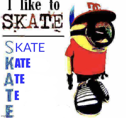 i like to skate minion blank | KATE; ATE; TE; E | image tagged in i like to skate minion blank | made w/ Imgflip meme maker