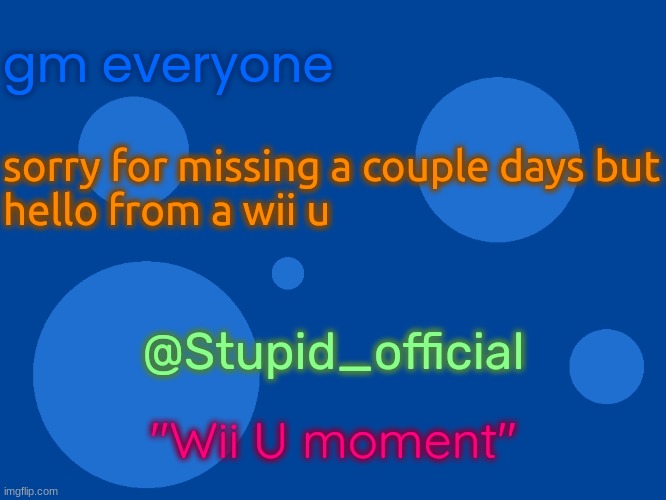 Stupid_official temp 1 | gm everyone; sorry for missing a couple days but
hello from a wii u; @Stupid_official; "Wii U moment" | image tagged in stupid_official temp 1 | made w/ Imgflip meme maker
