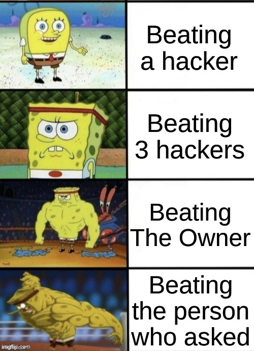 SpongeBob Strength | Beating a hacker Beating 3 hackers Beating The Owner Beating the person who asked | image tagged in spongebob strength | made w/ Imgflip meme maker