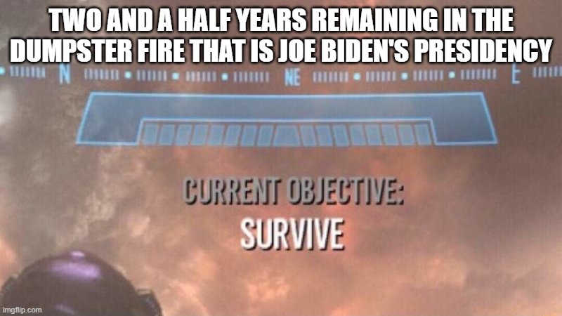 As far as dumpster fires go, this leftist generated one is a doozy. | TWO AND A HALF YEARS REMAINING IN THE DUMPSTER FIRE THAT IS JOE BIDEN'S PRESIDENCY | image tagged in current objective survive | made w/ Imgflip meme maker