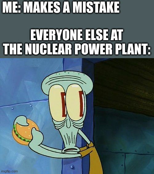 you screwed up... | ME: MAKES A MISTAKE; EVERYONE ELSE AT THE NUCLEAR POWER PLANT: | image tagged in oh shit squidward | made w/ Imgflip meme maker