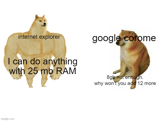 IE is a legend | google corome; internet explorer; I can do anything with 25 mb RAM; 8gb not enough. why won't you add 12 more | image tagged in memes,buff doge vs cheems,internet explorer,google chrome,8 gb of ram | made w/ Imgflip meme maker