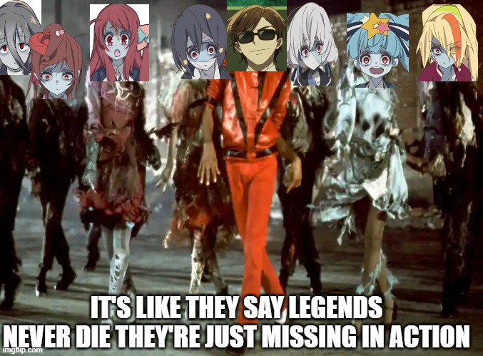 Zombieland Saga Thriller | IT'S LIKE THEY SAY LEGENDS NEVER DIE THEY'RE JUST MISSING IN ACTION | image tagged in anime meme,michael jackson,thriller,anime girl | made w/ Imgflip meme maker