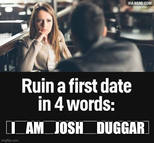 ruin first date | I    AM    JOSH     DUGGAR | image tagged in ruin first date | made w/ Imgflip meme maker
