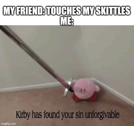 DON'T TOUCH MY FREAKING SKITTLES | MY FRIEND: TOUCHES MY SKITTLES
ME: | image tagged in kirby has found your sin unforgivable | made w/ Imgflip meme maker