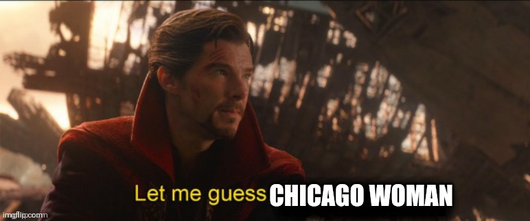 Dr Strange let me guess 2 | CHICAGO WOMAN | image tagged in dr strange let me guess 2 | made w/ Imgflip meme maker