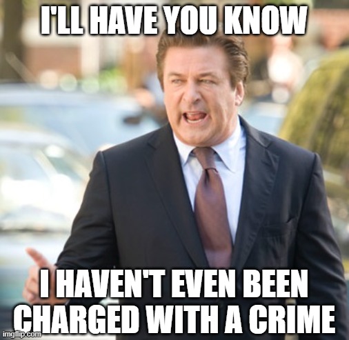 Alec Baldwin | I'LL HAVE YOU KNOW I HAVEN'T EVEN BEEN CHARGED WITH A CRIME | image tagged in alec baldwin | made w/ Imgflip meme maker
