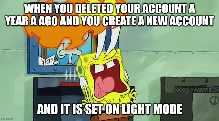 First meme after a loooong time | WHEN YOU DELETED YOUR ACCOUNT A YEAR A AGO AND YOU CREATE A NEW ACCOUNT; AND IT IS SET ON LIGHT MODE | image tagged in spongebob burning eyes | made w/ Imgflip meme maker